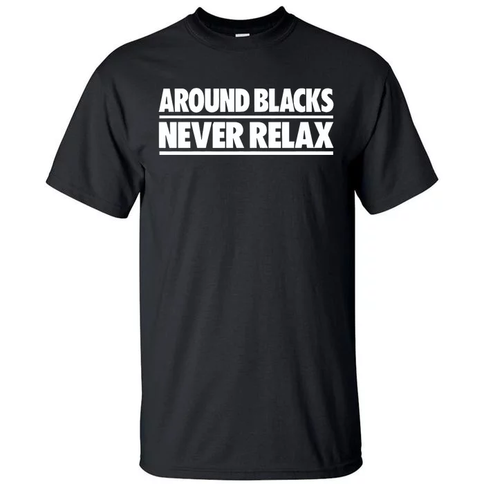 Around Blacks Never Relax Tall T-Shirt