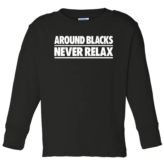 Around Blacks Never Relax Toddler Long Sleeve Shirt