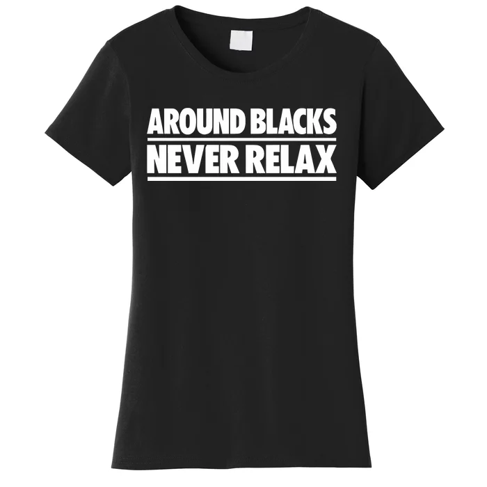 Around Blacks Never Relax Women's T-Shirt