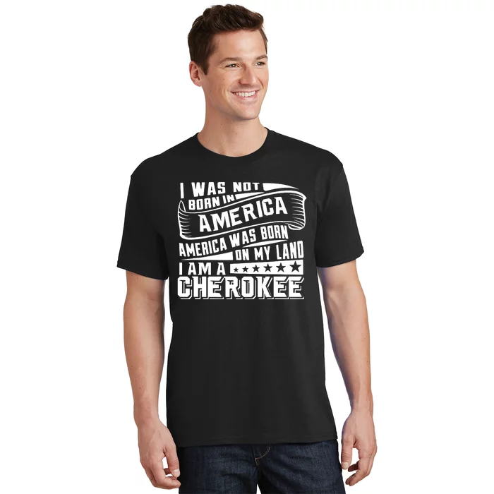 America Born On My Land Cherokee Native American T-Shirt