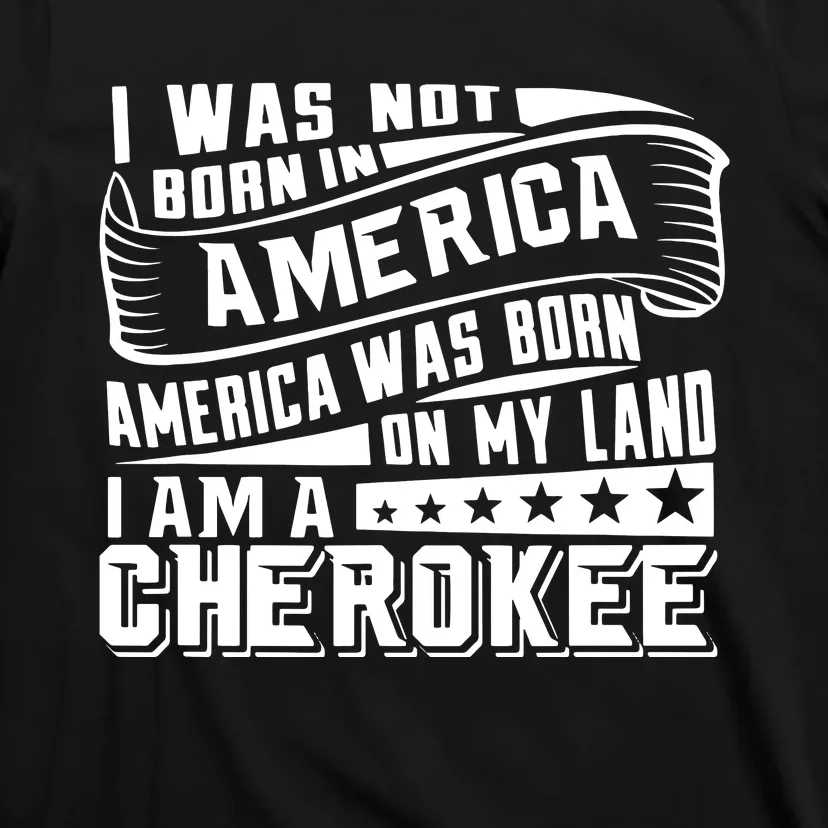 America Born On My Land Cherokee Native American T-Shirt