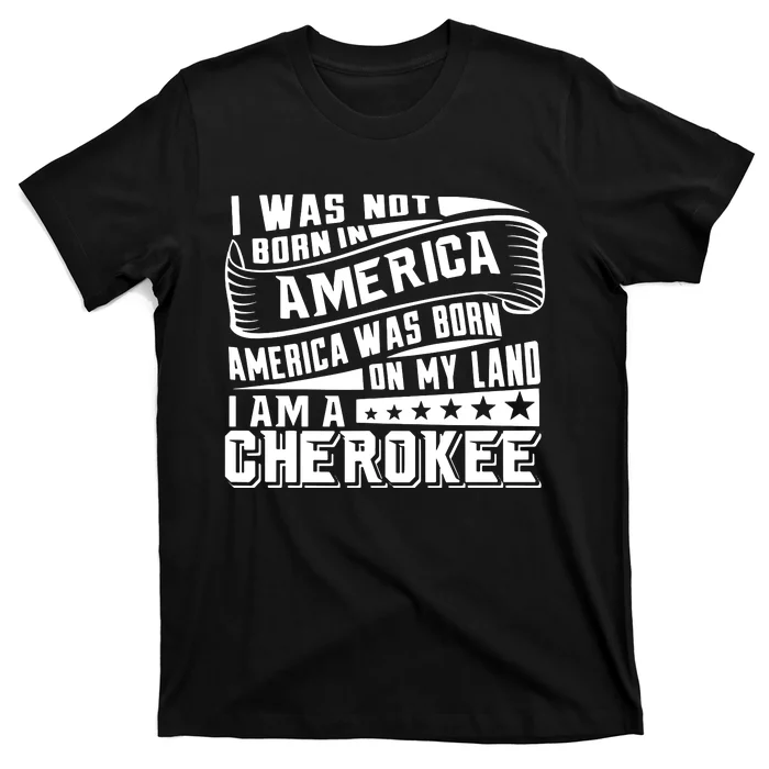 America Born On My Land Cherokee Native American T-Shirt