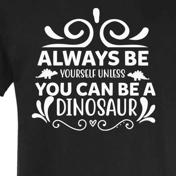 Always Be Yourself Unless You Can Be A Dinosaur Garment-Dyed Heavyweight T-Shirt