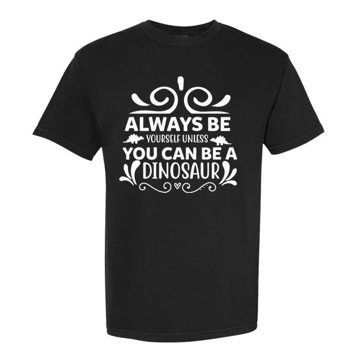 Always Be Yourself Unless You Can Be A Dinosaur Garment-Dyed Heavyweight T-Shirt