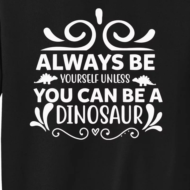 Always Be Yourself Unless You Can Be A Dinosaur Tall Sweatshirt