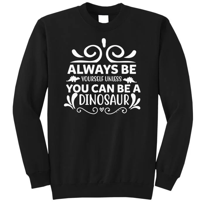 Always Be Yourself Unless You Can Be A Dinosaur Tall Sweatshirt