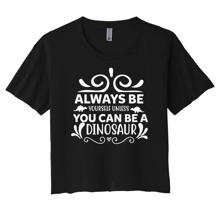 Always Be Yourself Unless You Can Be A Dinosaur Women's Crop Top Tee