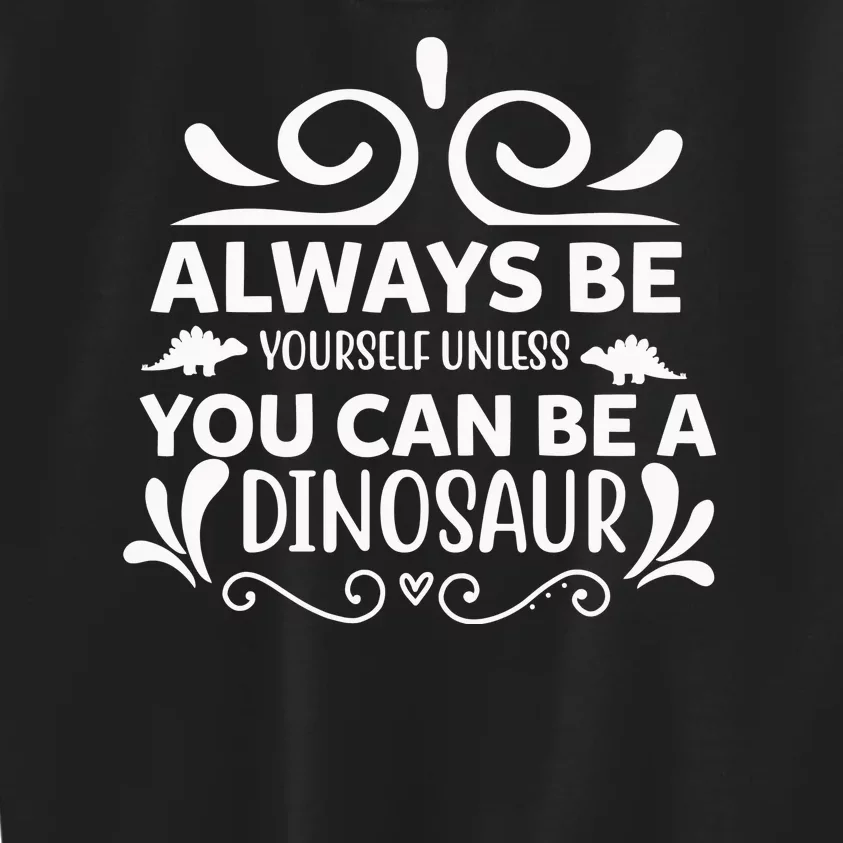 Always Be Yourself Unless You Can Be A Dinosaur Kids Sweatshirt