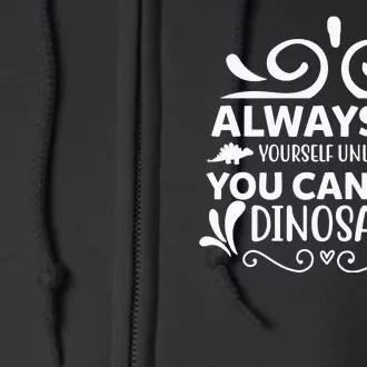 Always Be Yourself Unless You Can Be A Dinosaur Full Zip Hoodie