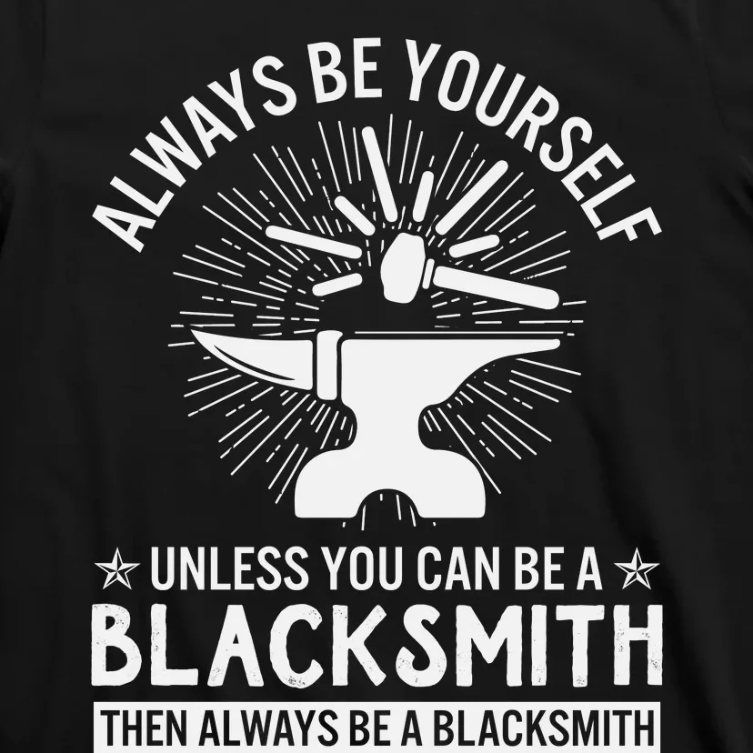 Always Be Yourself Unless You Can Be A Blacksmith T-Shirt