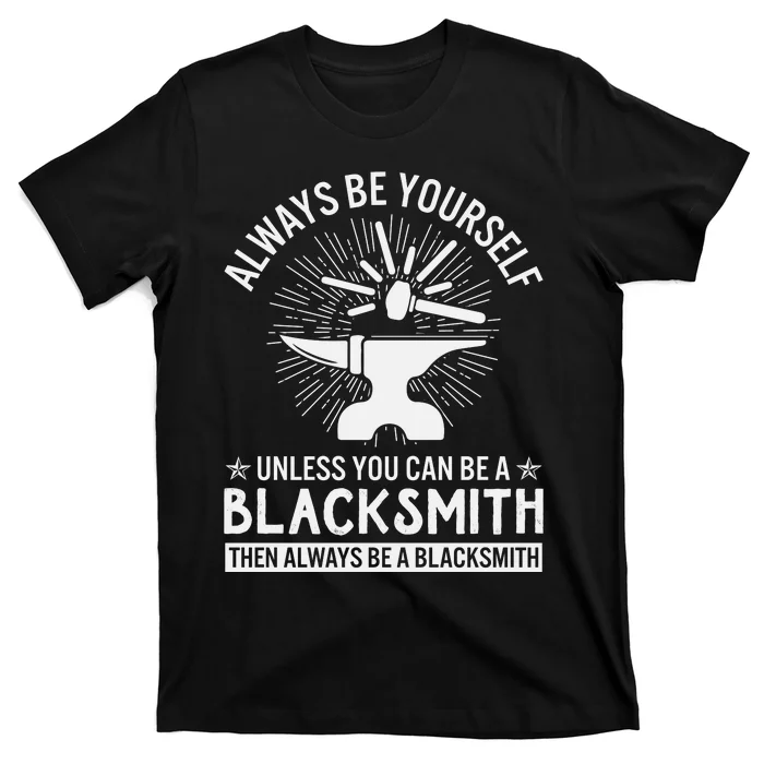 Always Be Yourself Unless You Can Be A Blacksmith T-Shirt