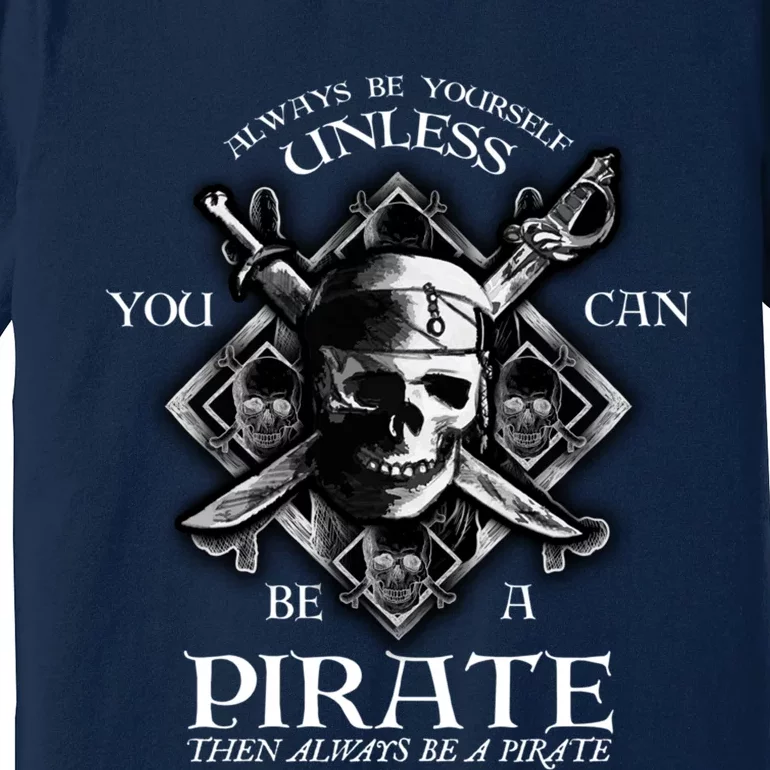 Always Be Yourself Unless You Can Be A Pirate Funny Hoodie Premium T-Shirt