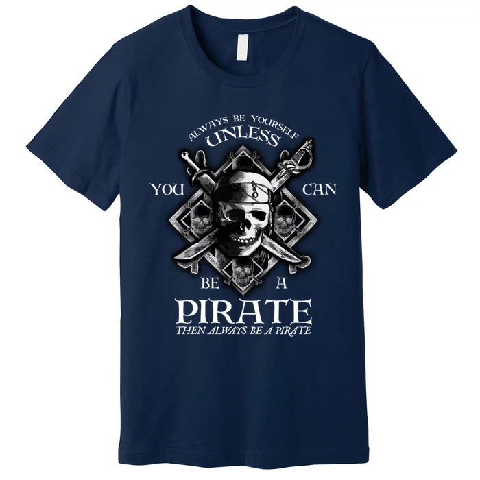 Always Be Yourself Unless You Can Be A Pirate Funny Hoodie Premium T-Shirt