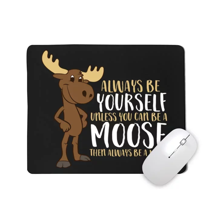 Always Be Yourself Unless You Can Be A Moose Mousepad