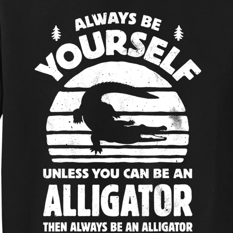 Always Be Yourself Unless You Can Be An Alligator Tall Sweatshirt