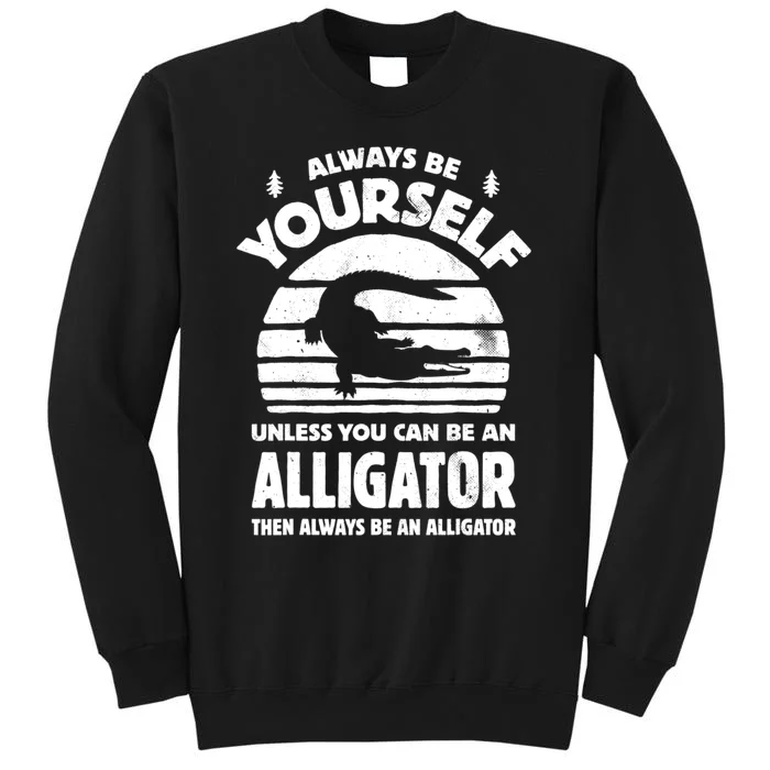 Always Be Yourself Unless You Can Be An Alligator Tall Sweatshirt