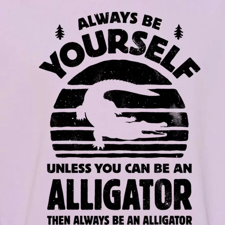 Always Be Yourself Unless You Can Be An Alligator Garment-Dyed Sweatshirt