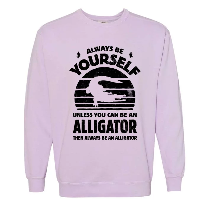 Always Be Yourself Unless You Can Be An Alligator Garment-Dyed Sweatshirt