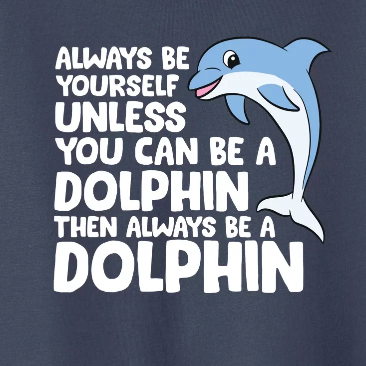 Always Be Yourself Unless You Can Be A Dolphin Toddler T-Shirt