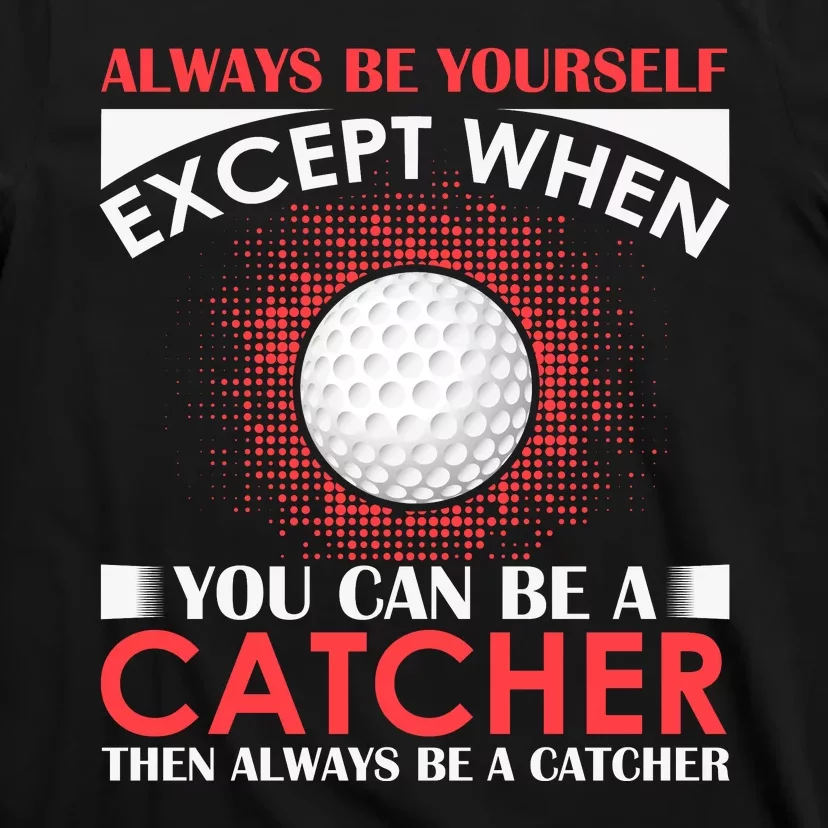 Always Be Yourself Except When You Can Be A Catcher T-Shirt