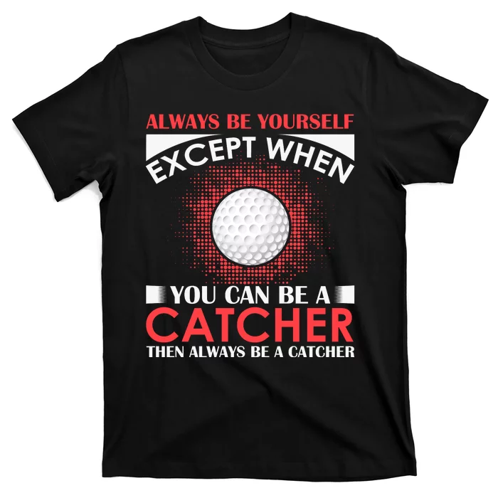 Always Be Yourself Except When You Can Be A Catcher T-Shirt