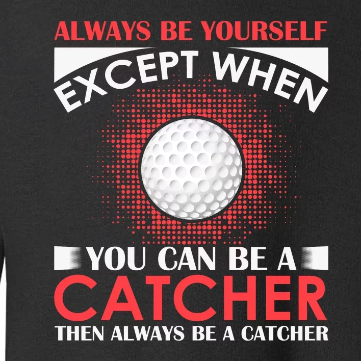 Always Be Yourself Except When You Can Be A Catcher Toddler Sweatshirt