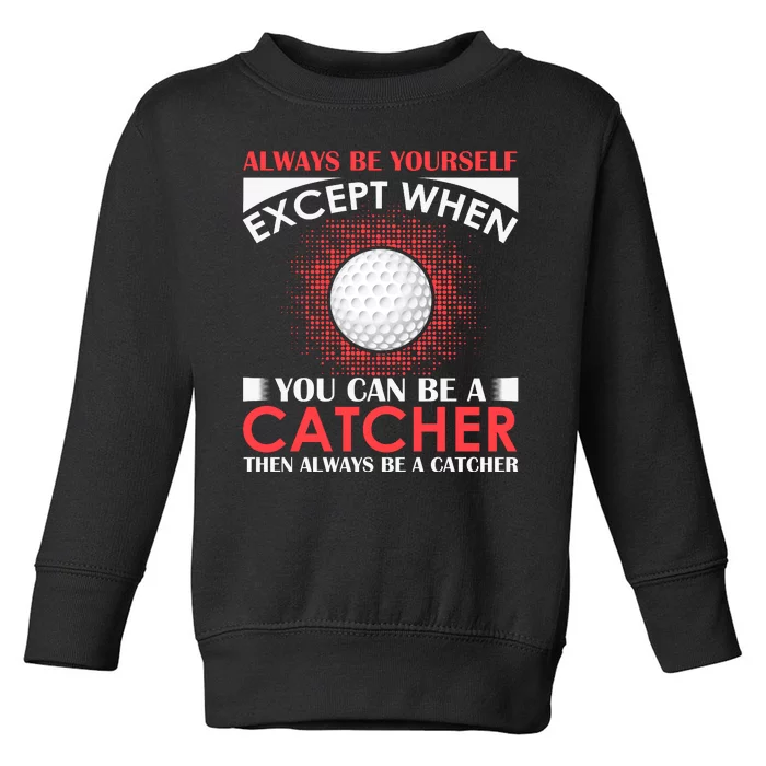 Always Be Yourself Except When You Can Be A Catcher Toddler Sweatshirt