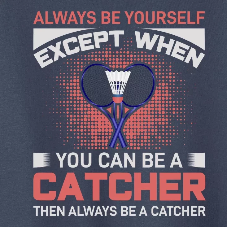 Always Be Yourself Except When You Can Be A Catcher Badminton Toddler T-Shirt