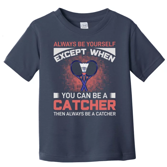 Always Be Yourself Except When You Can Be A Catcher Badminton Toddler T-Shirt