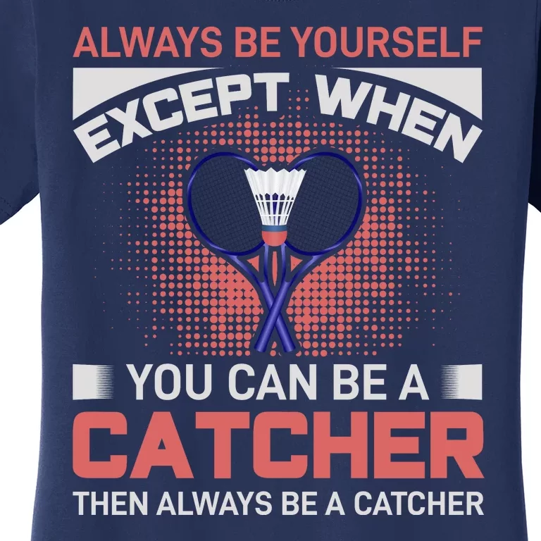 Always Be Yourself Except When You Can Be A Catcher Badminton Women's T-Shirt