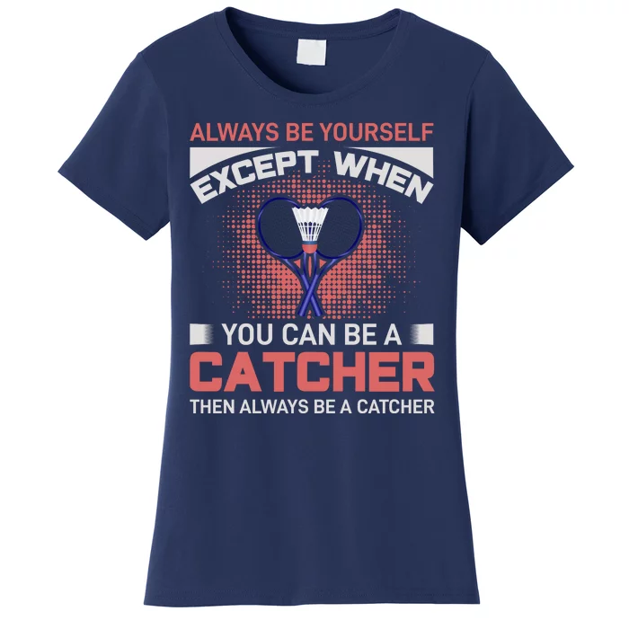 Always Be Yourself Except When You Can Be A Catcher Badminton Women's T-Shirt