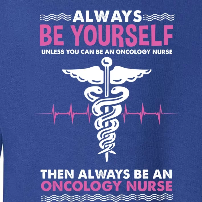 Always Be Yourself For Oncology Nurse Gift Toddler Sweatshirt