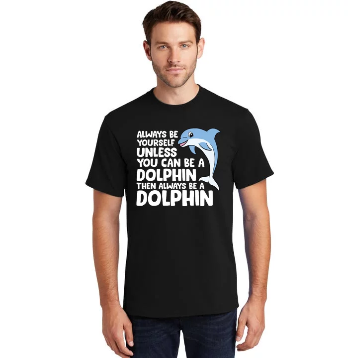 Always Be Yourself Unless You Can Be A Dolphin Tall T-Shirt