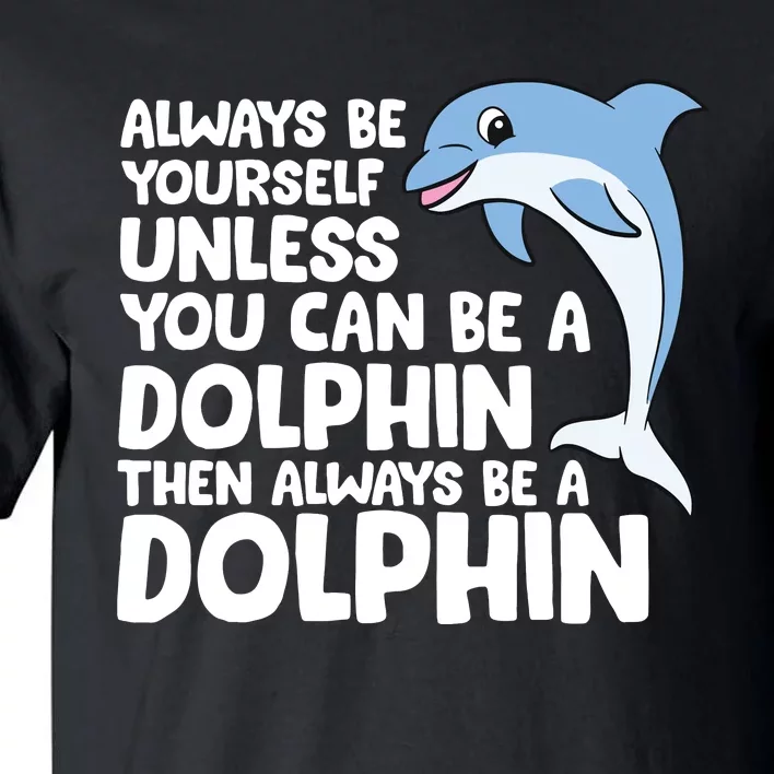 Always Be Yourself Unless You Can Be A Dolphin Tall T-Shirt