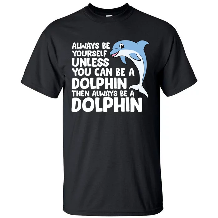 Always Be Yourself Unless You Can Be A Dolphin Tall T-Shirt