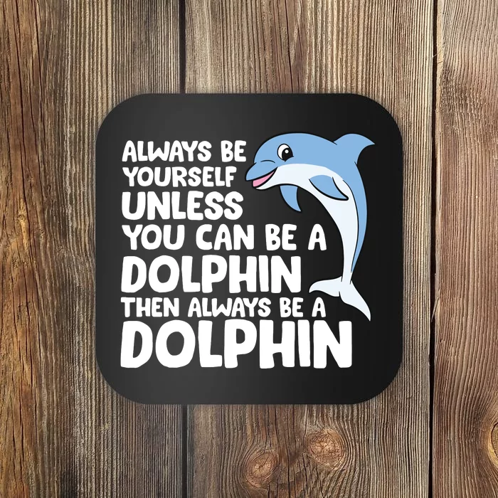 Always Be Yourself Unless You Can Be A Dolphin Coaster