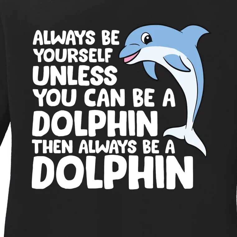 Always Be Yourself Unless You Can Be A Dolphin Ladies Long Sleeve Shirt