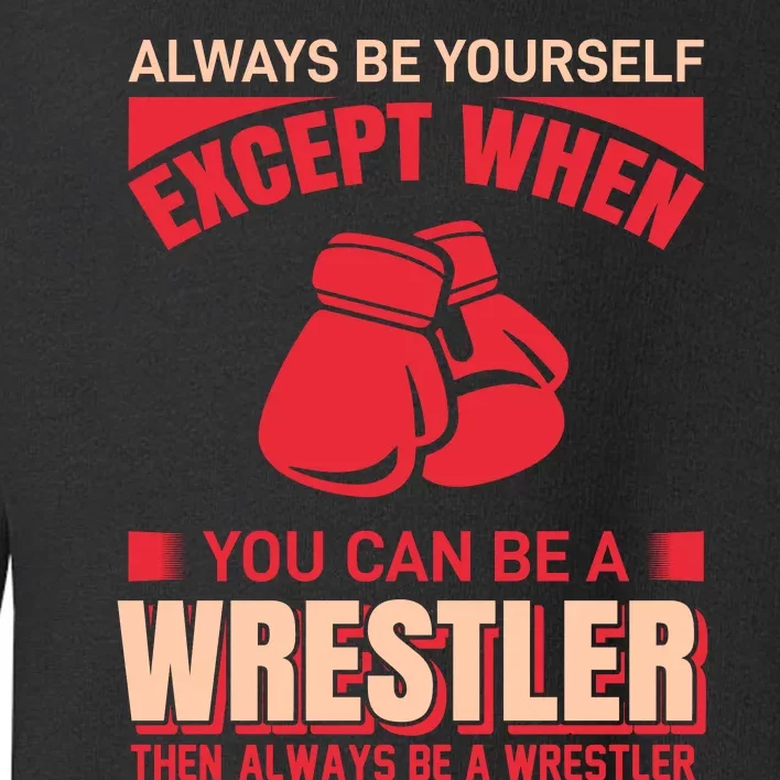 Always Be Yourself Except When You Can Be A Wrestler Then Always Be A Wrestler Toddler Sweatshirt