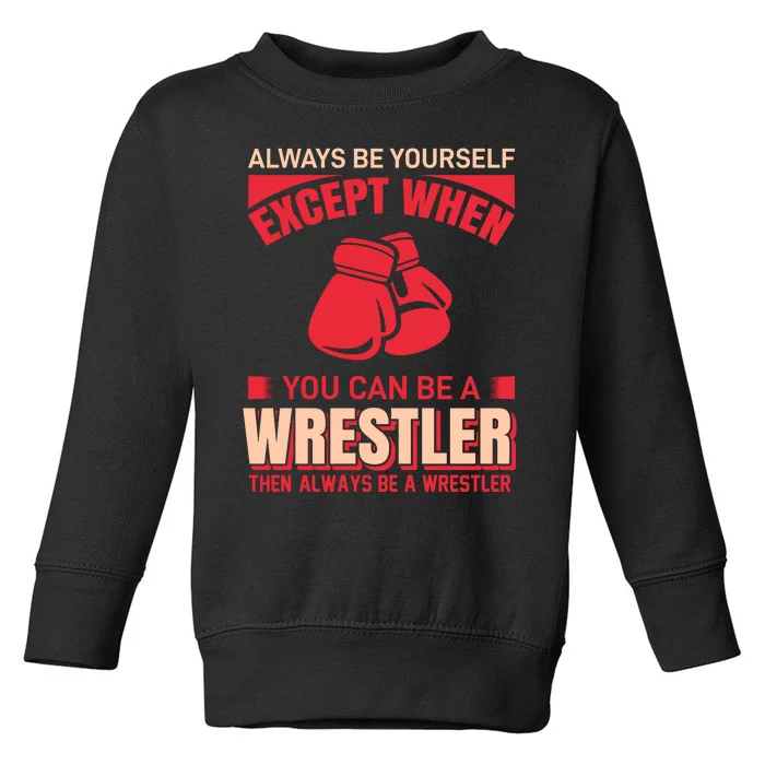 Always Be Yourself Except When You Can Be A Wrestler Then Always Be A Wrestler Toddler Sweatshirt