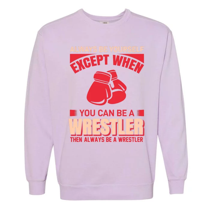 Always Be Yourself Except When You Can Be A Wrestler Then Always Be A Wrestler Garment-Dyed Sweatshirt