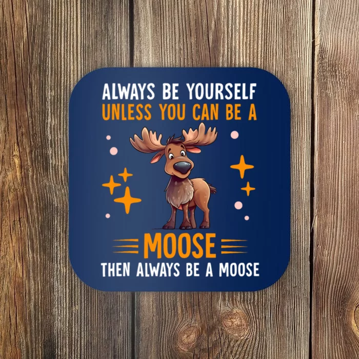 Always Be Yourself Unless You Can Be A Moose Coaster