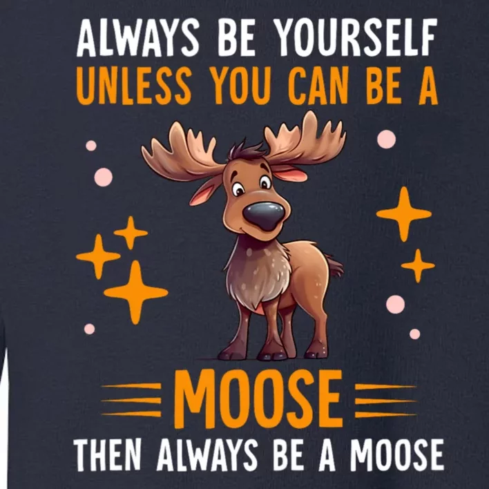 Always Be Yourself Unless You Can Be A Moose Toddler Sweatshirt