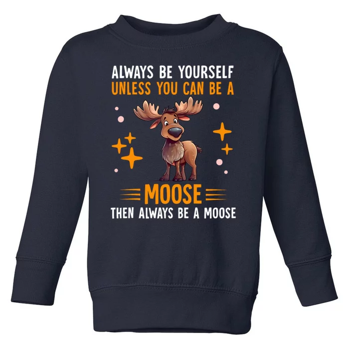 Always Be Yourself Unless You Can Be A Moose Toddler Sweatshirt