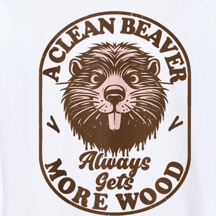 A Clean Beaver Always Gets More Wood Graphic Funny Raunchy Garment-Dyed Sweatshirt