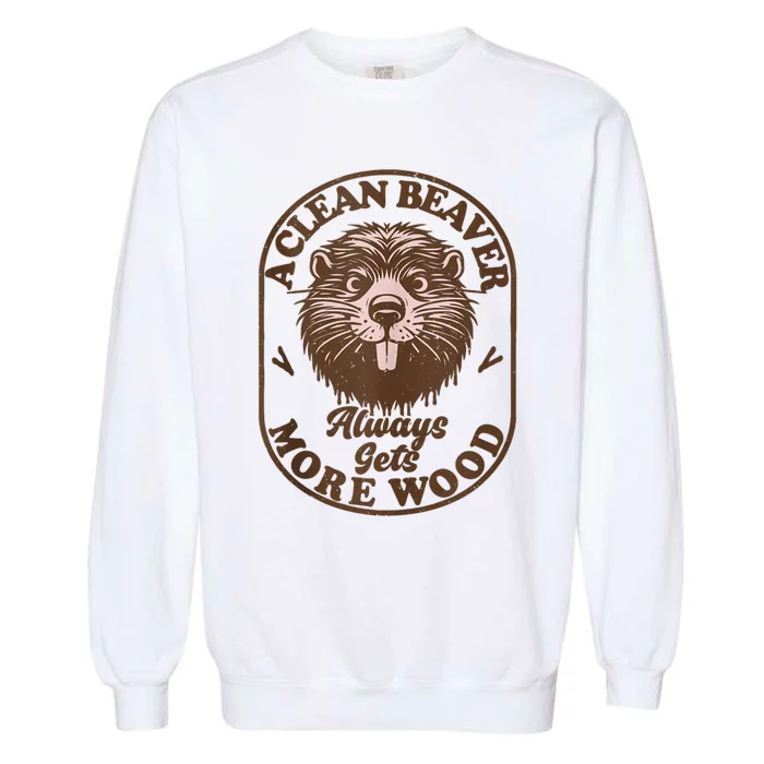 A Clean Beaver Always Gets More Wood Graphic Funny Raunchy Garment-Dyed Sweatshirt