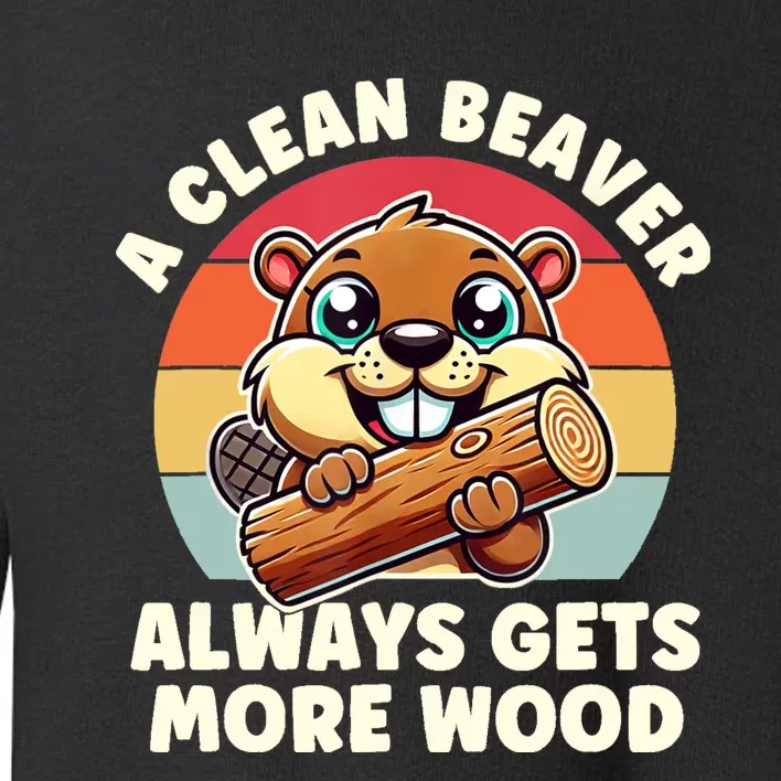 A Clean Beaver Always Gets More Wood Adult Humor Toddler Sweatshirt