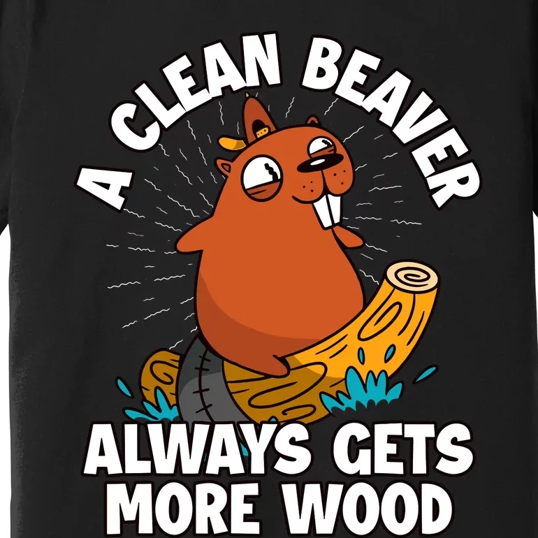 A Clean Beaver Always Gets More Wood Premium T-Shirt