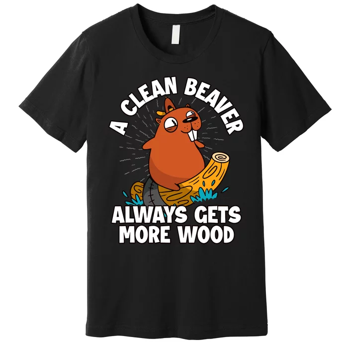 A Clean Beaver Always Gets More Wood Premium T-Shirt