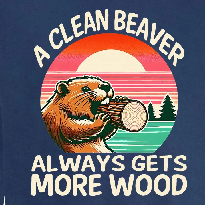 A Clean Beaver Always Gets More Wood Funny Adult Joke Garment-Dyed Sweatshirt