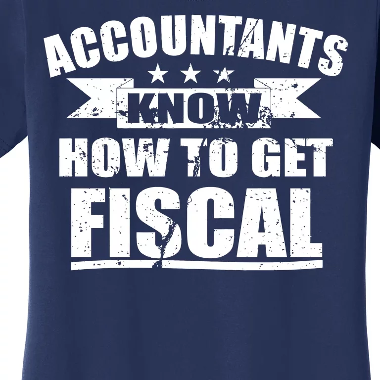 Accountants Know How To Get Fiscal Women's T-Shirt